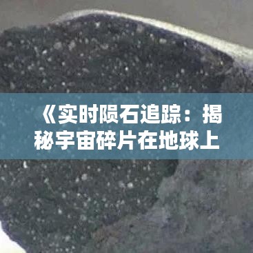《实时陨石追踪：揭秘宇宙碎片在地球上的分布》