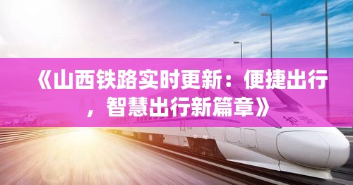 《山西铁路实时更新：便捷出行，智慧出行新篇章》