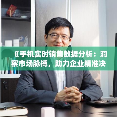 《手机实时销售数据分析：洞察市场脉搏，助力企业精准决策》