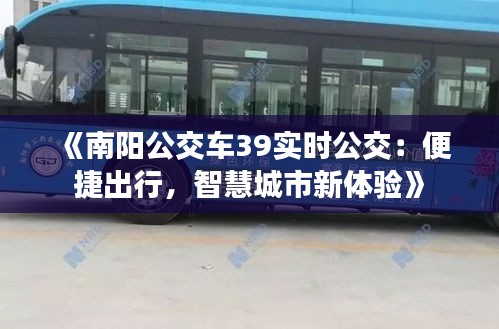 《南阳公交车39实时公交：便捷出行，智慧城市新体验》