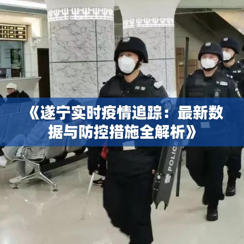 《遂宁实时疫情追踪：最新数据与防控措施全解析》