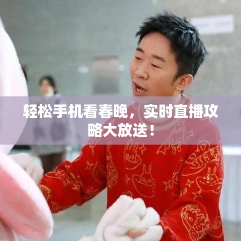 轻松手机看春晚，实时直播攻略大放送！