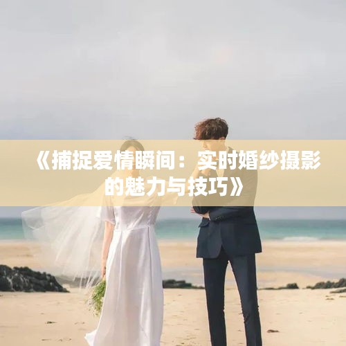《捕捉爱情瞬间：实时婚纱摄影的魅力与技巧》