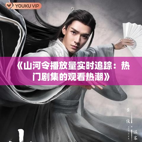 《山河令播放量实时追踪：热门剧集的观看热潮》