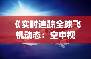 《实时追踪全球飞机动态：空中视界一网打尽》