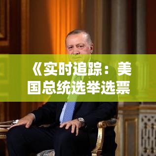 《实时追踪：美国总统选举选票动态解析》