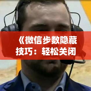 《微信步数隐藏技巧：轻松关闭实时显示功能》