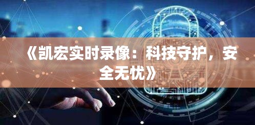 《凯宏实时录像：科技守护，安全无忧》