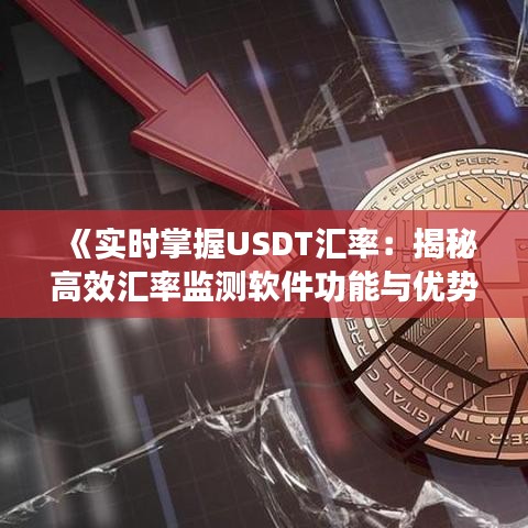 《实时掌握USDT汇率：揭秘高效汇率监测软件功能与优势》