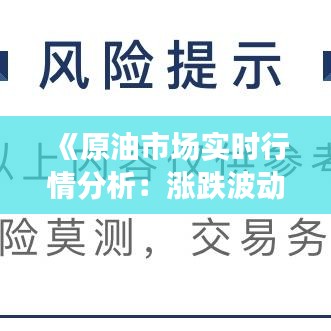 《原油市场实时行情分析：涨跌波动背后的原因解析》