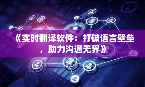 《实时翻译软件：打破语言壁垒，助力沟通无界》