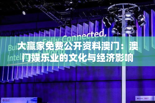 大赢家免费公开资料澳门：澳门娱乐业的文化与经济影响