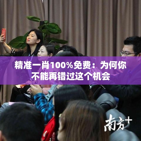 精准一肖100%免费：为何你不能再错过这个机会