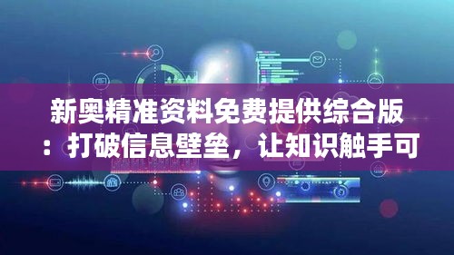 新奥精准资料免费提供综合版：打破信息壁垒，让知识触手可及