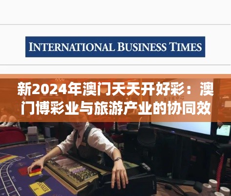 新2024年澳门天天开好彩：澳门博彩业与旅游产业的协同效应