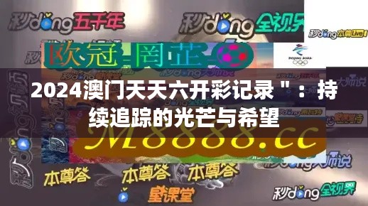 2024澳门天天六开彩记录＂：持续追踪的光芒与希望
