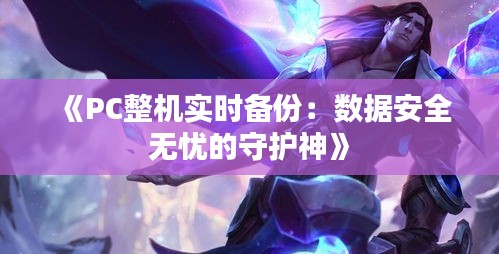 《PC整机实时备份：数据安全无忧的守护神》