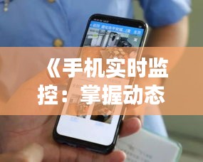 《手机实时监控：掌握动态，守护安全》