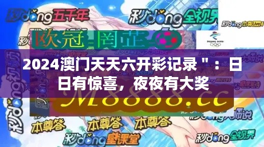 2024澳门天天六开彩记录＂：日日有惊喜，夜夜有大奖