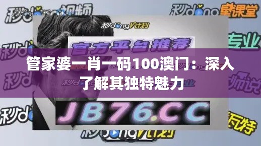 管家婆一肖一码100澳门：深入了解其独特魅力