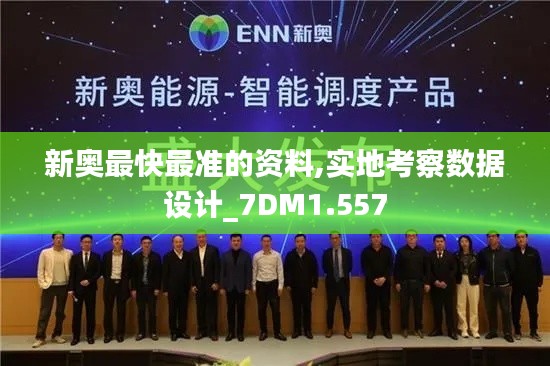新奥最快最准的资料,实地考察数据设计_7DM1.557