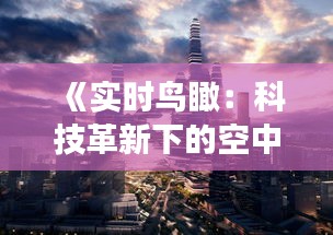 《实时鸟瞰：科技革新下的空中视角革命》