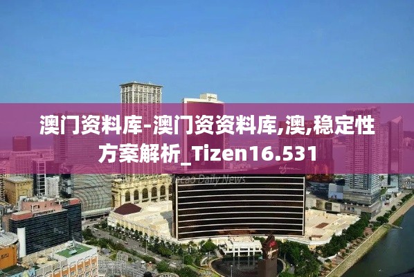 澳门资料库-澳门资资料库,澳,稳定性方案解析_Tizen16.531