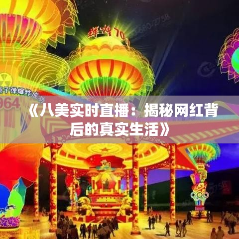 《八美实时直播：揭秘网红背后的真实生活》