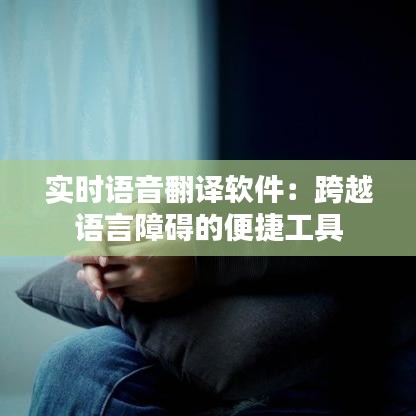 实时语音翻译软件：跨越语言障碍的便捷工具