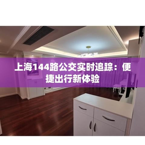 上海144路公交实时追踪：便捷出行新体验
