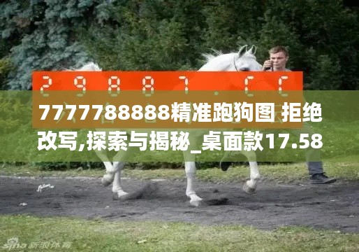 7777788888精准跑狗图 拒绝改写,探索与揭秘_桌面款17.588