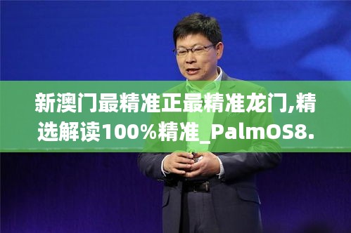 新澳门最精准正最精准龙门,精选解读100%精准_PalmOS8.641