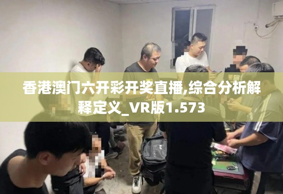 香港澳门六开彩开奖直播,综合分析解释定义_VR版1.573