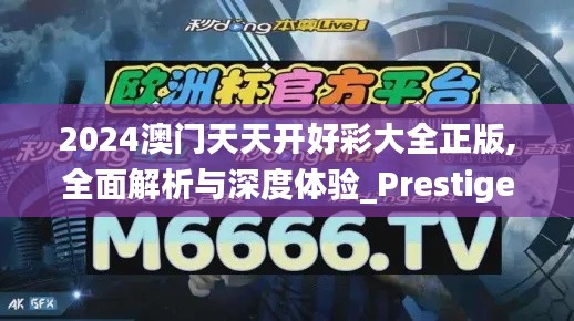 2024澳门天天开好彩大全正版,全面解析与深度体验_Prestige10.826