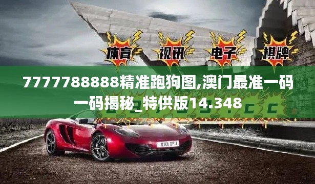7777788888精准跑狗图,澳门最准一码一码揭秘_特供版14.348