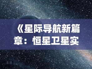 《星际导航新篇章：恒星卫星实时地图的革新之旅》
