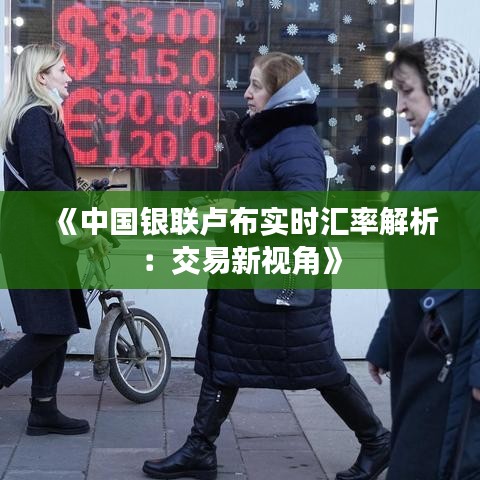 《中国银联卢布实时汇率解析：交易新视角》