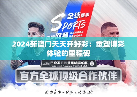 2024新澳门天天开好彩：重塑博彩体验的里程碑
