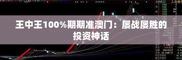 王中王100%期期准澳门：屡战屡胜的投资神话