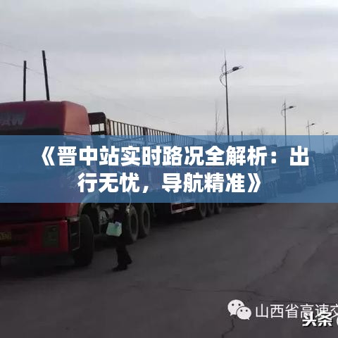 《晋中站实时路况全解析：出行无忧，导航精准》