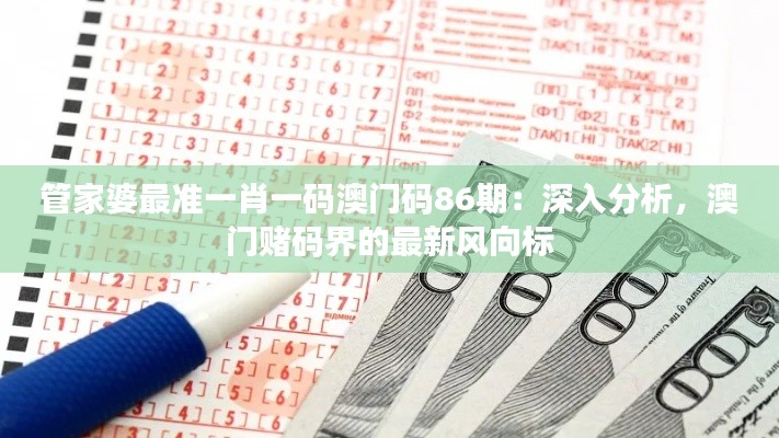 管家婆最准一肖一码澳门码86期：深入分析，澳门赌码界的最新风向标