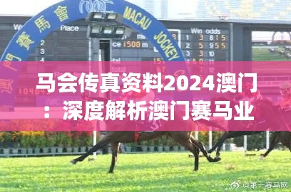 马会传真资料2024澳门：深度解析澳门赛马业的发展趋势
