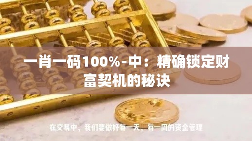一肖一码100%-中：精确锁定财富契机的秘诀