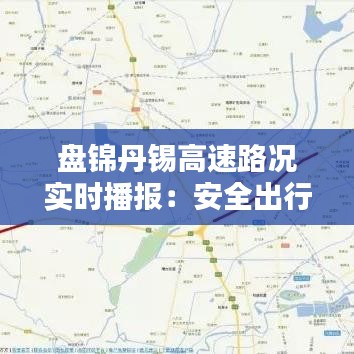 盘锦丹锡高速路况实时播报：安全出行，畅行无忧