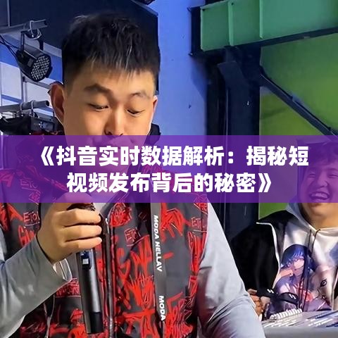 《抖音实时数据解析：揭秘短视频发布背后的秘密》