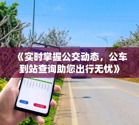 《实时掌握公交动态，公车到站查询助您出行无忧》