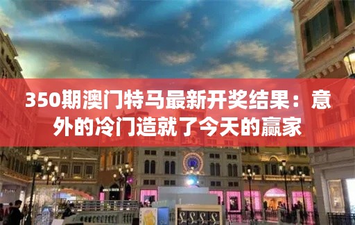350期澳门特马最新开奖结果：意外的冷门造就了今天的赢家