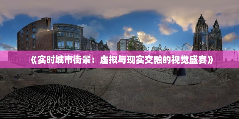 《实时城市街景：虚拟与现实交融的视觉盛宴》