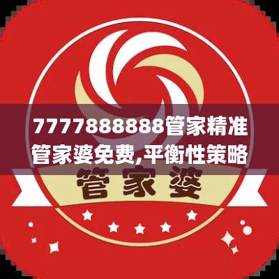 7777888888管家精准管家婆免费,平衡性策略实施指导_VIP3.170