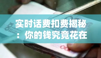实时话费扣费揭秘：你的钱究竟花在哪？